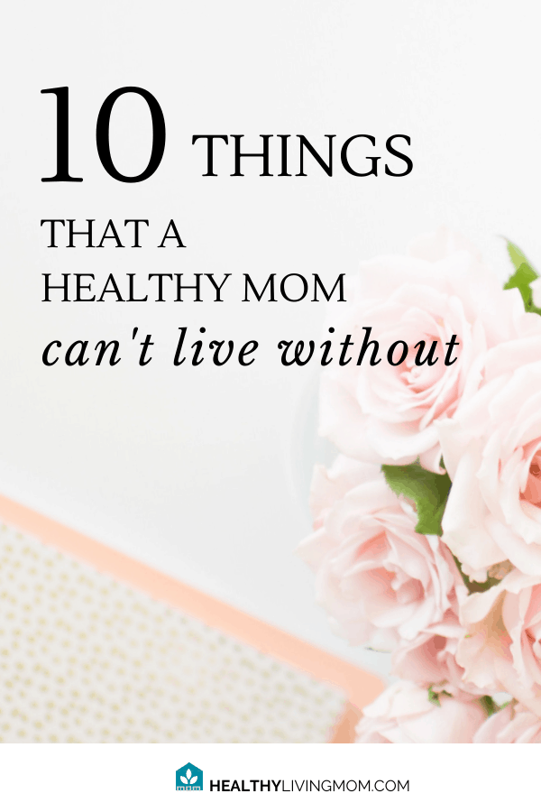 10 Things You Need To Be a Healthy Mom That You Probably Didn't Know You Needed 10 10 things you can't live without as a mom—if you truly want to be healthy.